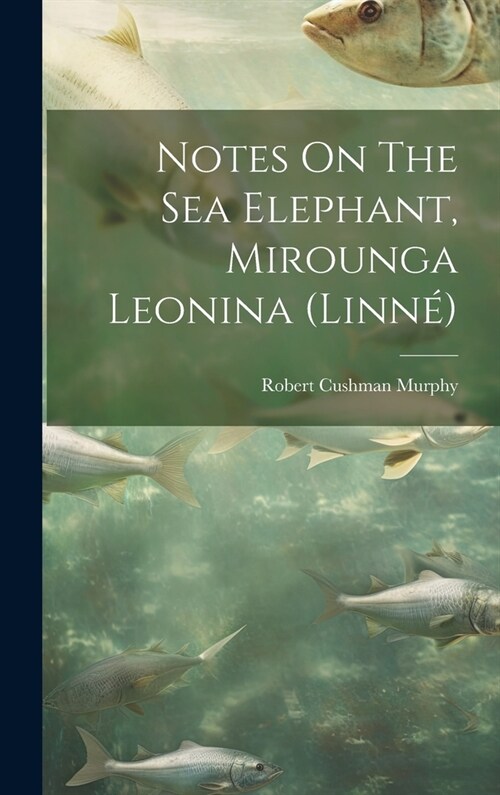 Notes On The Sea Elephant, Mirounga Leonina (linn? (Hardcover)