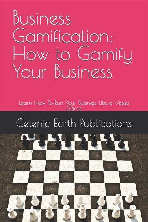Business Gamification: How to Gamify Your Business: Learn How To Run Your Business Like a Video Game (Paperback)