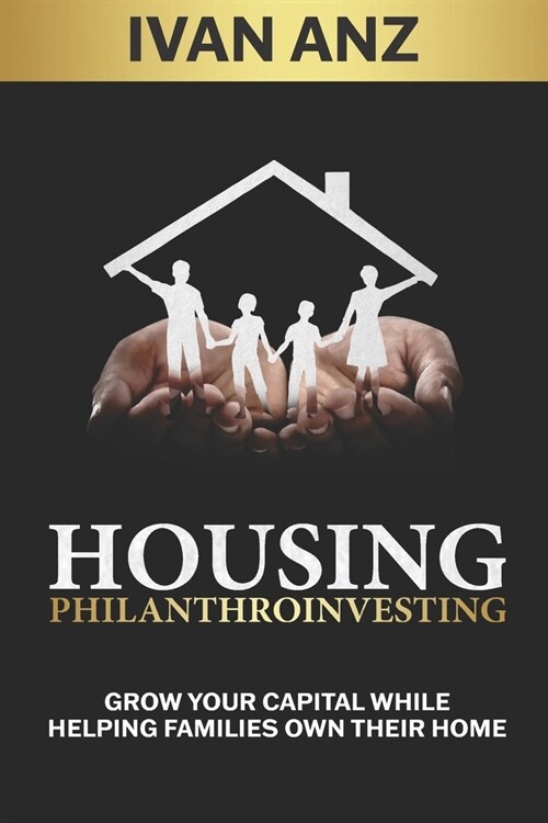 Housing Philanthroinvesting: Grow Your Capital While Helping Families Own Their Home (Paperback)