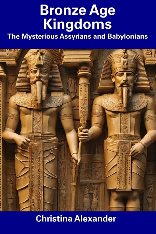 Bronze Age Kingdoms: The Mysterious Assyrians and Babylonians (Paperback)