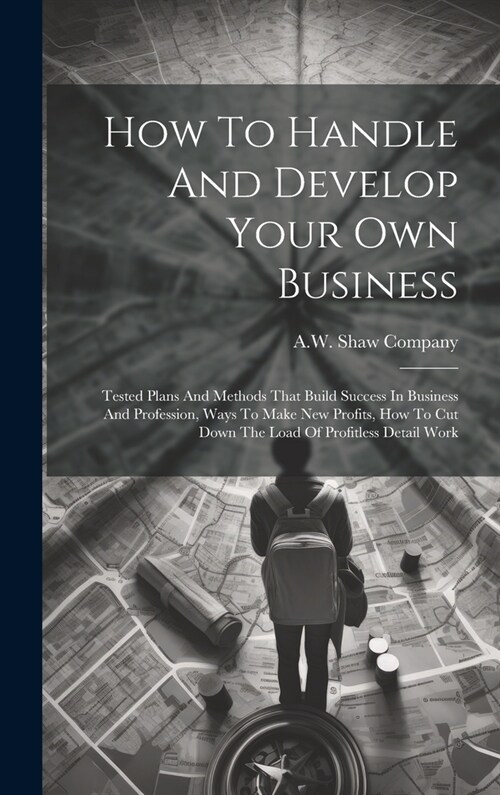 How To Handle And Develop Your Own Business: Tested Plans And Methods That Build Success In Business And Profession, Ways To Make New Profits, How To (Hardcover)