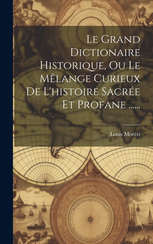 Le Grand Dictionaire Historique, Ou Le M?ange Curieux De Lhistoire Sacr? Et Profane ...... (Hardcover)