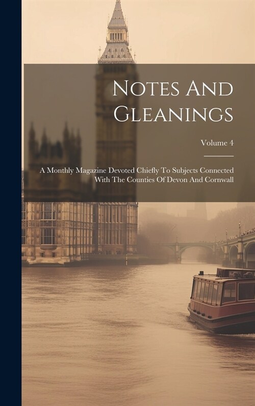 Notes And Gleanings: A Monthly Magazine Devoted Chiefly To Subjects Connected With The Counties Of Devon And Cornwall; Volume 4 (Hardcover)