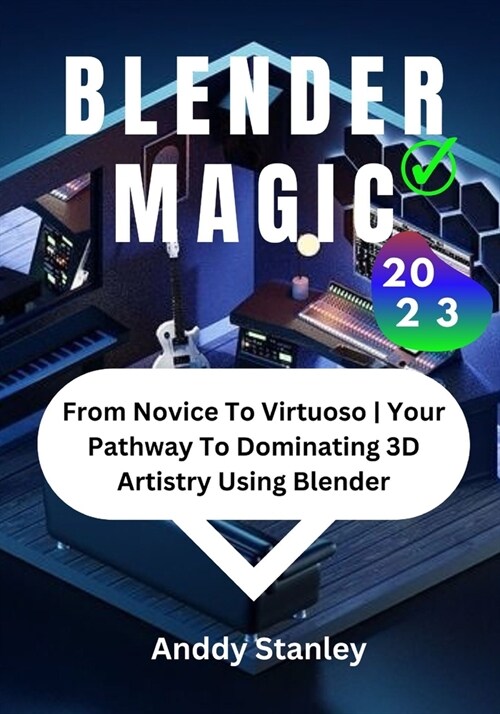 Blender Magic: From Novice To Virtuoso Your Pathway To Dominating 3D Artistry Using Blender (Paperback)