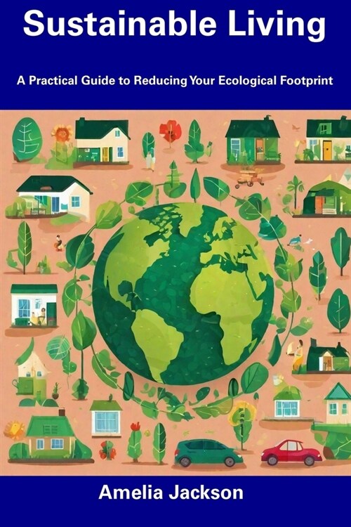 Sustainable Living: A Practical Guide to Reducing Your Ecological Footprint (Paperback)