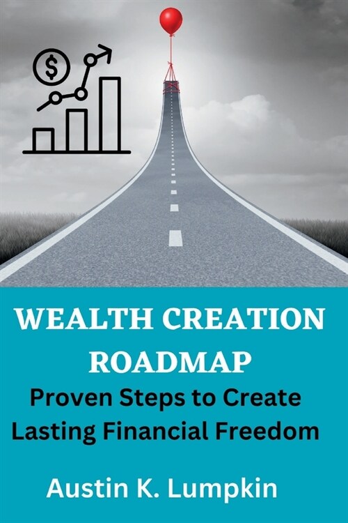 Wealth Creation Roadmap: Proven Steps to Create Lasting Financial Freedom. (Paperback)