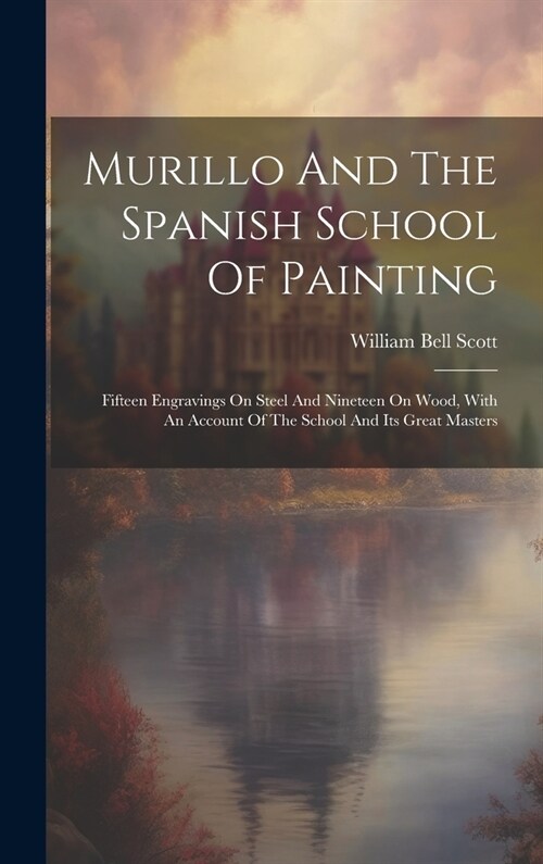 Murillo And The Spanish School Of Painting: Fifteen Engravings On Steel And Nineteen On Wood, With An Account Of The School And Its Great Masters (Hardcover)