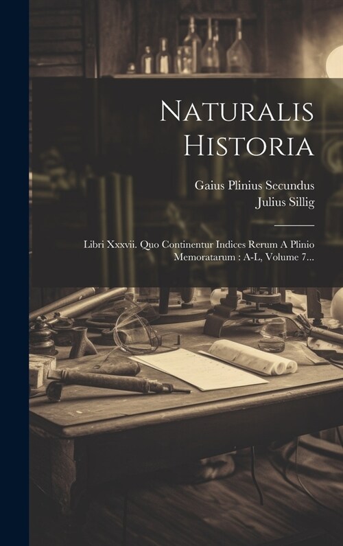 Naturalis Historia: Libri Xxxvii. Quo Continentur Indices Rerum A Plinio Memoratarum: A-l, Volume 7... (Hardcover)