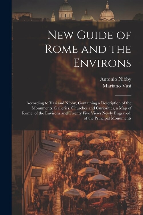 New Guide of Rome and the Environs: According to Vasi and Nibby, Containing a Description of the Monuments, Galleries, Churches and Curiosities, a Map (Paperback)