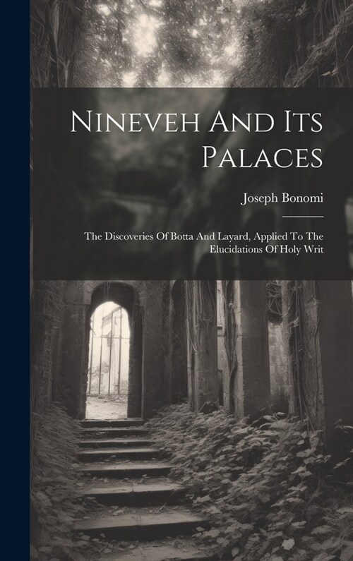 Nineveh And Its Palaces: The Discoveries Of Botta And Layard, Applied To The Elucidations Of Holy Writ (Hardcover)