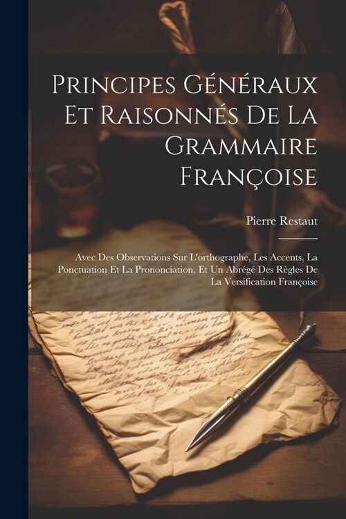 Principes G??aux Et Raisonn? De La Grammaire Fran?ise: Avec Des Observations Sur Lorthographe, Les Accents, La Ponctuation Et La Prononciation, E (Paperback)