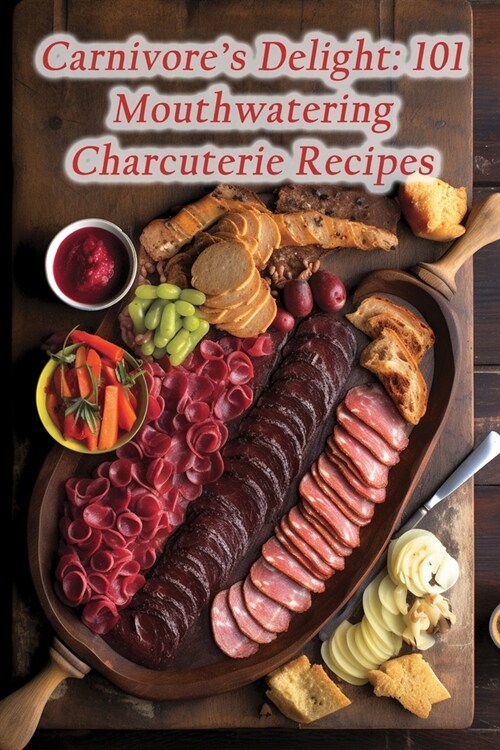 Carnivores Delight: 101 Mouthwatering Charcuterie Recipes (Paperback)
