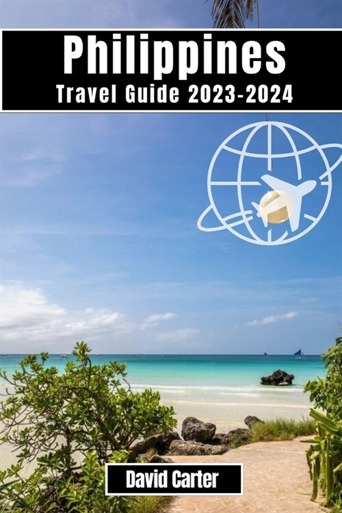 Philippines Travel Guide 2023-2024: Discover the Islands of Paradise: From Beaches to Mountains (Paperback)