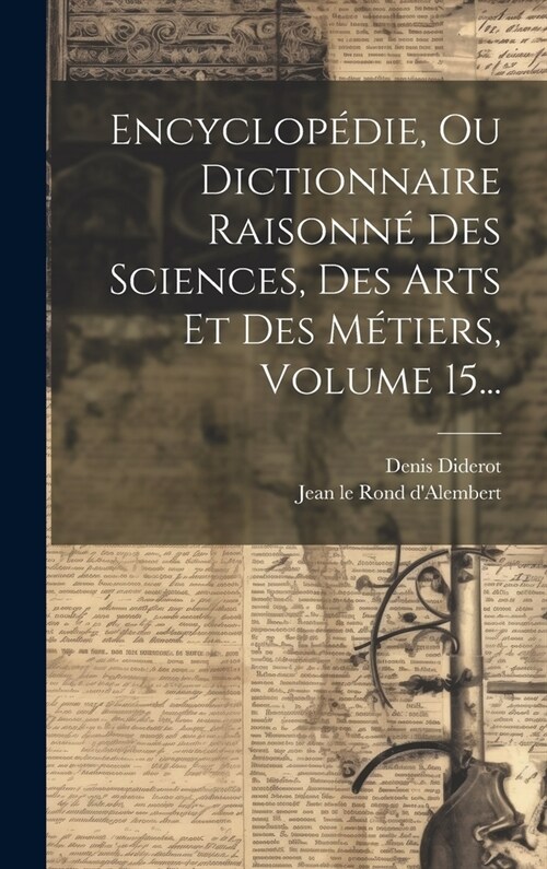Encyclop?ie, Ou Dictionnaire Raisonn?Des Sciences, Des Arts Et Des M?iers, Volume 15... (Hardcover)