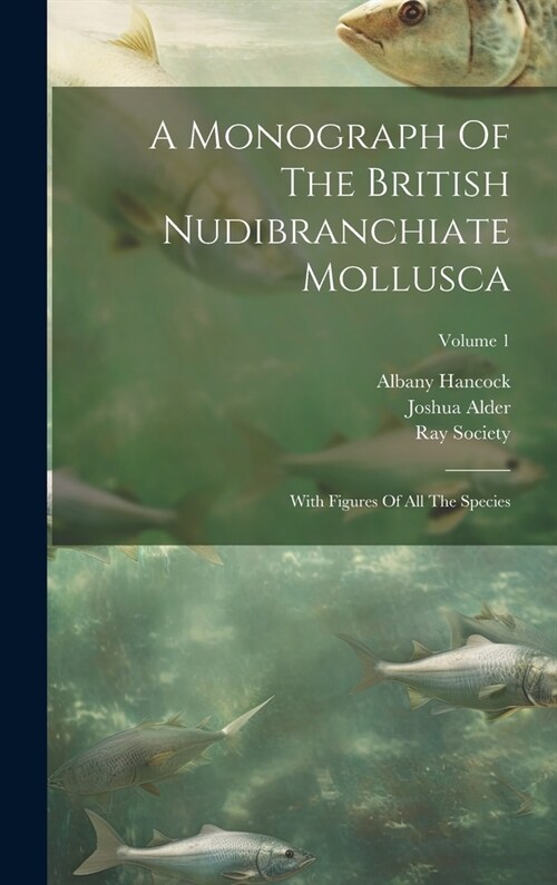 A Monograph Of The British Nudibranchiate Mollusca: With Figures Of All The Species; Volume 1 (Hardcover)