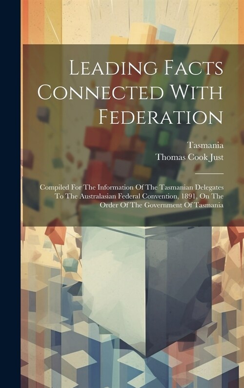 Leading Facts Connected With Federation: Compiled For The Information Of The Tasmanian Delegates To The Australasian Federal Convention, 1891, On The (Hardcover)