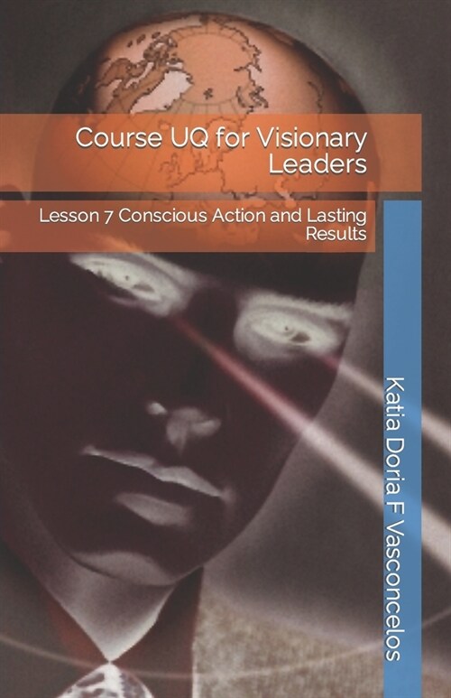 Course UQ for Visionary Leaders: Lesson 7 Conscious Action and Lasting Results (Paperback)