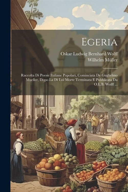 Egeria: Raccolta Di Poesie Italiane Popolari, Cominciata De Guglielmo Mueller, Dopo La Di Lui Morte Terminata E Pubblicata Da (Paperback)