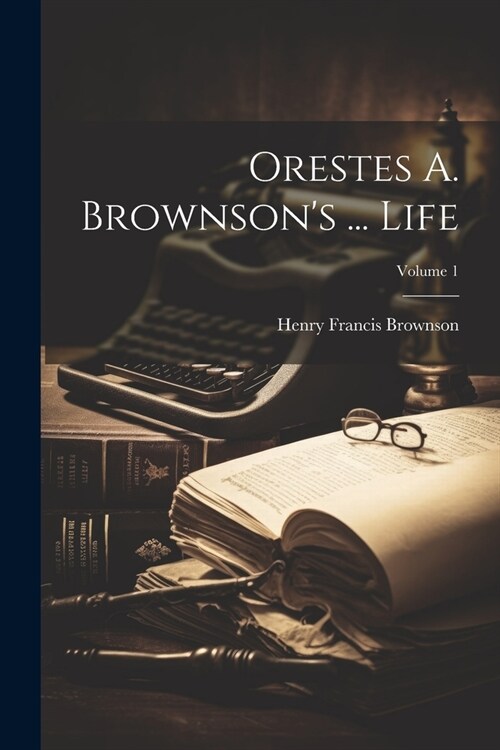 Orestes A. Brownsons ... Life; Volume 1 (Paperback)