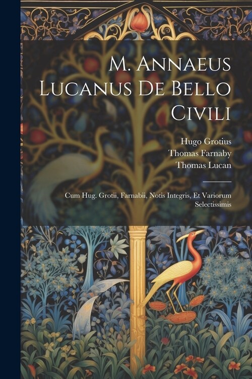 M. Annaeus Lucanus De Bello Civili: Cum Hug. Grotii, Farnabii, Notis Integris, Et Variorum Selectissimis (Paperback)