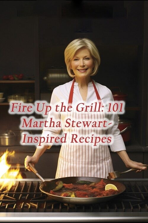 Fire Up the Grill: 101 Martha Stewart-Inspired Recipes (Paperback)