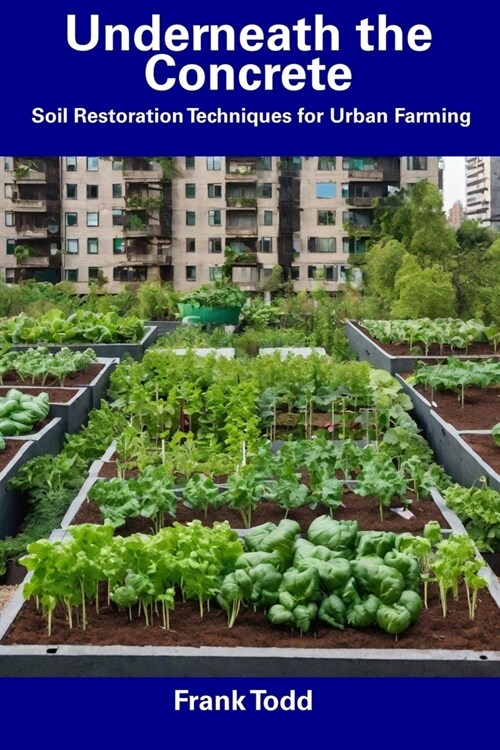 Underneath the Concrete: Soil Restoration Techniques for Urban Farming (Paperback)