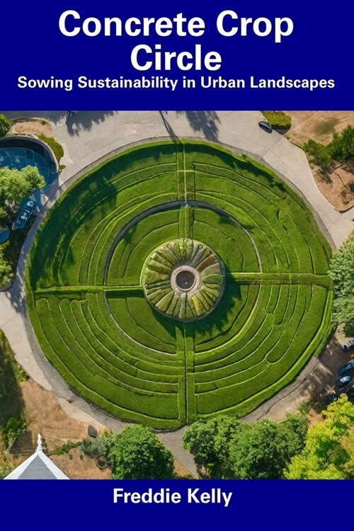 Concrete Crop Circle: Sowing Sustainability in Urban Landscapes (Paperback)