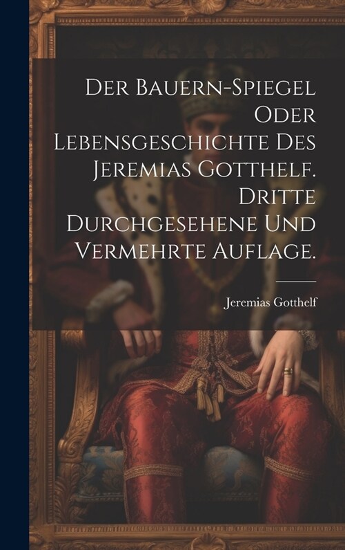 Der Bauern-Spiegel oder Lebensgeschichte des Jeremias Gotthelf. Dritte durchgesehene und vermehrte Auflage. (Hardcover)