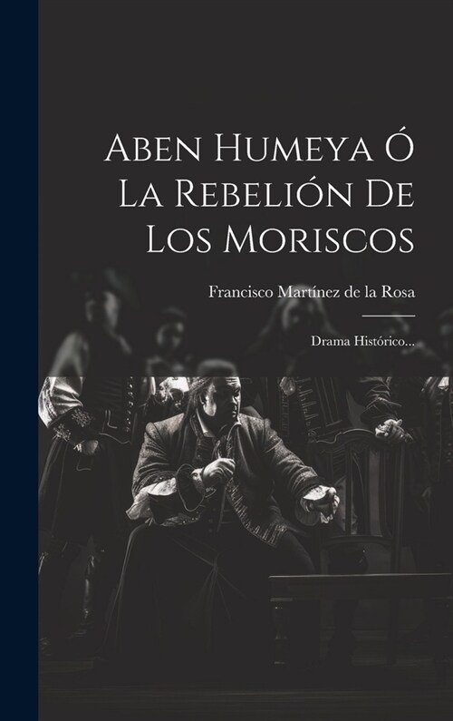 Aben Humeya ?La Rebeli? De Los Moriscos: Drama Hist?ico... (Hardcover)