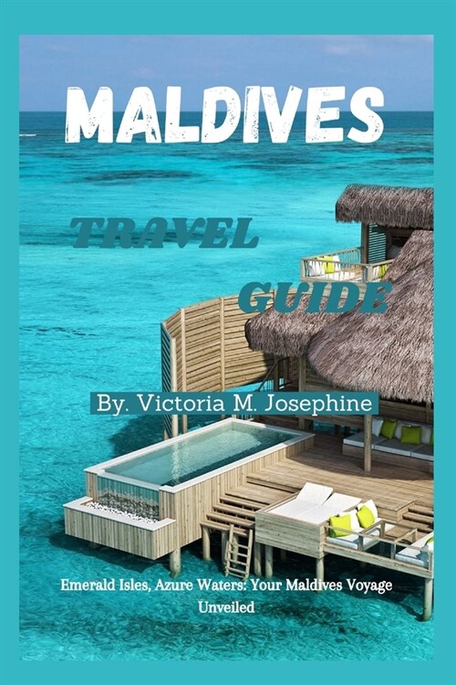 Maldives Travel Guide: Emerald Isles, Azure Waters: Your Maldives Voyage Unveiled (Paperback)