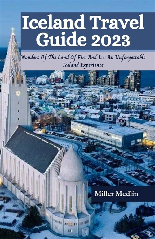 Iceland Travel guide 2023: Wonders Of The Land Of Fire And Ice: An Unforgettable Iceland Experience (Paperback)