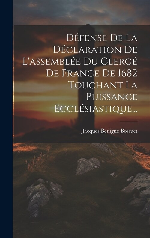 D?ense De La D?laration De Lassembl? Du Clerg?De France De 1682 Touchant La Puissance Eccl?iastique... (Hardcover)