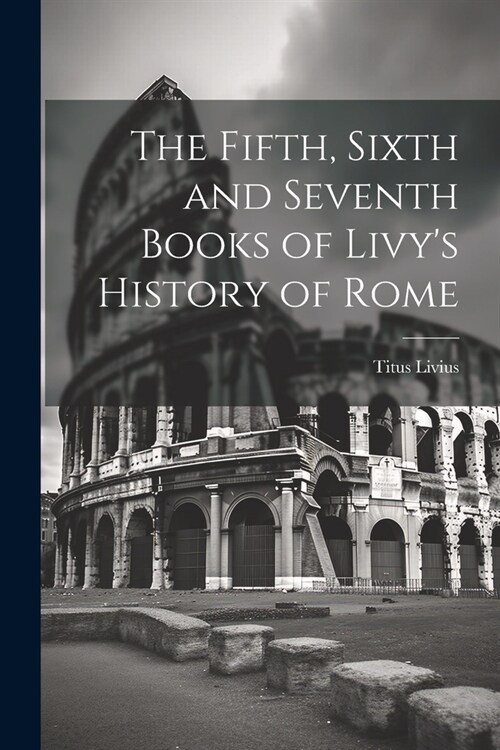 The Fifth, Sixth and Seventh Books of Livys History of Rome (Paperback)