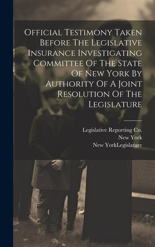 Official Testimony Taken Before The Legislative Insurance Investigating Committee Of The State Of New York By Authority Of A Joint Resolution Of The L (Hardcover)