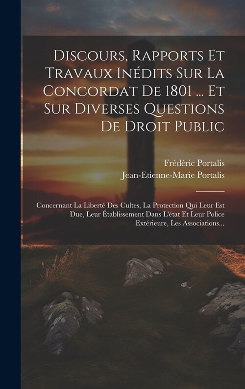 Discours, Rapports Et Travaux In?its Sur La Concordat De 1801 ... Et Sur Diverses Questions De Droit Public: Concernant La Libert?Des Cultes, La Pro (Hardcover)