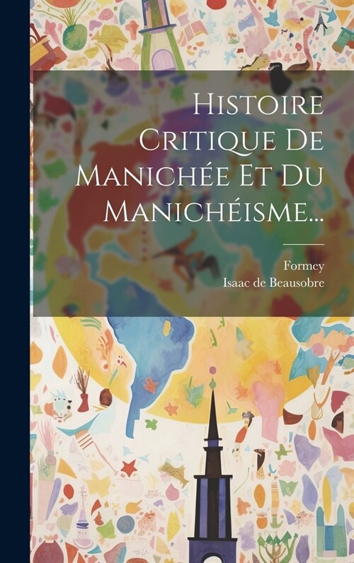 Histoire Critique De Manich? Et Du Manich?sme... (Hardcover)