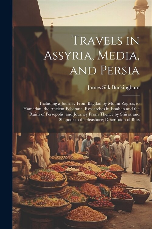 Travels in Assyria, Media, and Persia: Including a Journey From Bagdad by Mount Zagros, to Hamadan, the Ancient Ecbatana, Researches in Ispahan and th (Paperback)