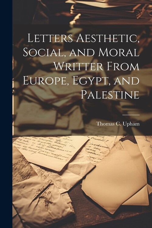 Letters Aesthetic, Social, and Moral Writter From Europe, Egypt, and Palestine (Paperback)