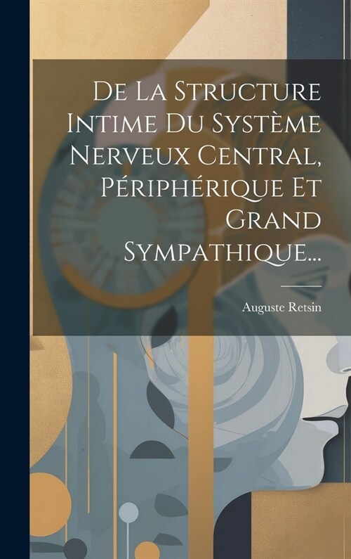 De La Structure Intime Du Syst?e Nerveux Central, P?iph?ique Et Grand Sympathique... (Hardcover)