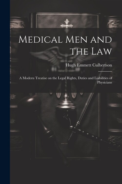 Medical Men and the Law: A Modern Treatise on the Legal Rights, Duties and Liabilities of Physicians (Paperback)