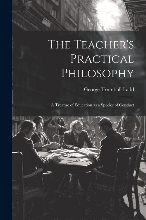 The Teachers Practical Philosophy: A Treatise of Education as a Species of Conduct (Paperback)