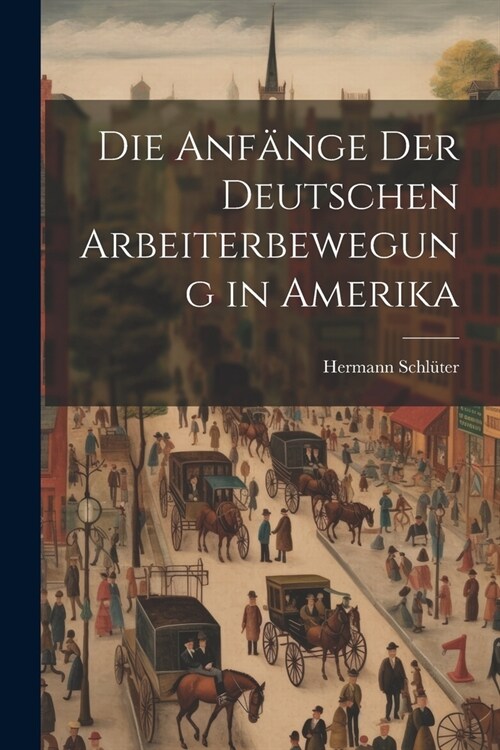 Die Anf?ge der Deutschen Arbeiterbewegung in Amerika (Paperback)