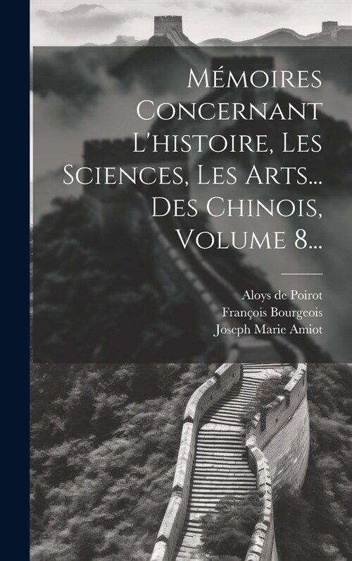 M?oires Concernant Lhistoire, Les Sciences, Les Arts... Des Chinois, Volume 8... (Hardcover)