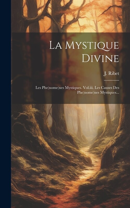 La Mystique Divine: Les Phe(nome(nes Mystiques. Vol.iii. Les Causes Des Phe(nome(nes Mystiques... (Hardcover)
