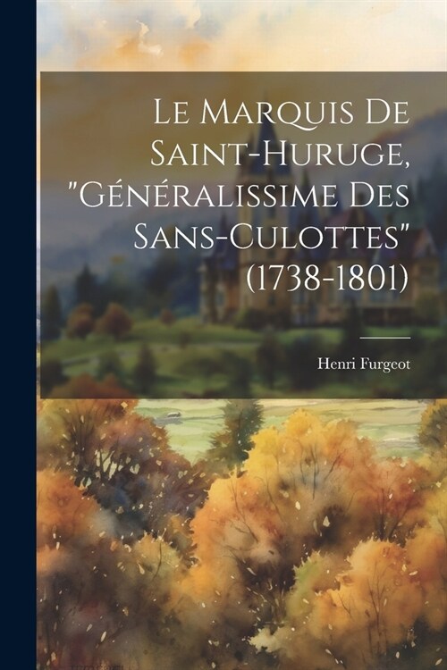 Le Marquis De Saint-Huruge, G??alissime Des Sans-Culottes (1738-1801) (Paperback)