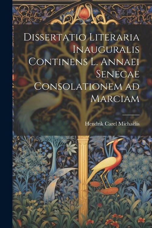 Dissertatio Literaria Inauguralis Continens L. Annaei Senecae Consolationem ad Marciam (Paperback)