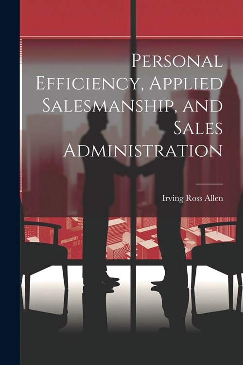 Personal Efficiency, Applied Salesmanship, and Sales Administration (Paperback)