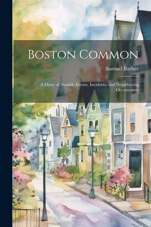 Boston Common: A Diary of Notable Events, Incidents, and Neighboring Occurrences (Paperback)