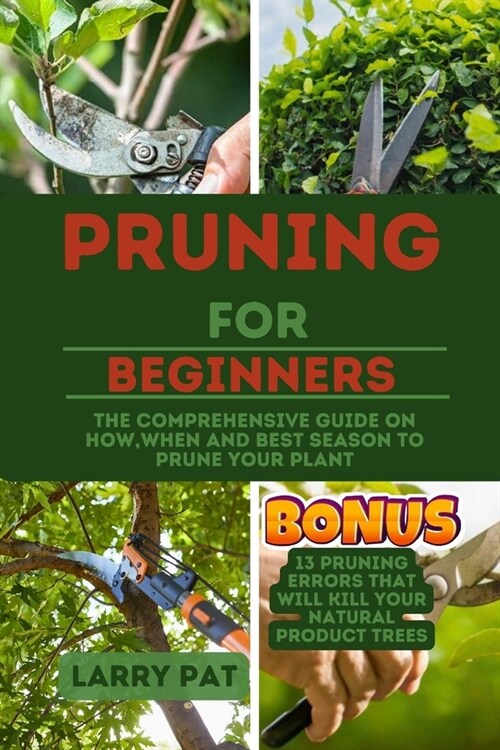 Pruning for Beginners: The comprehensive guide on how, when and best season to prune your plant (Paperback)