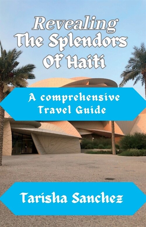 Revealing the Splendors Of Haiti: A Comprehensive travel Guide (Paperback)